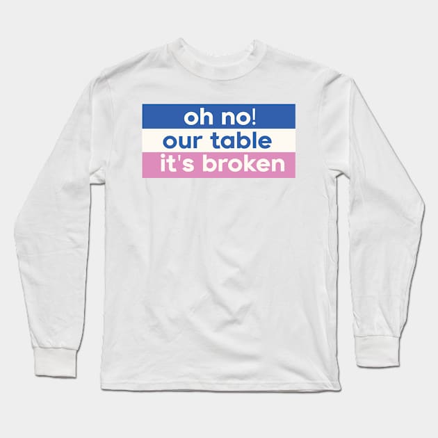 Oh No Our Table It's Broken Long Sleeve T-Shirt by DreamPassion